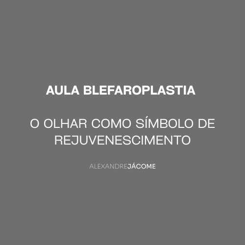 AULA BLEFAROPLASTIA – O Olhar como Símbolo de Rejuvenescimento