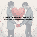 Libertando o Coração: Superando a Dependência Emocional
