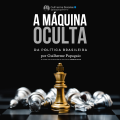 A Máquina Oculta da Política Brasileira