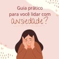 Guia prático para você lidar com a ansiedade