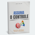 Assuma o Controle - Como Criar o seu futuro e alcançar os seus sonhos