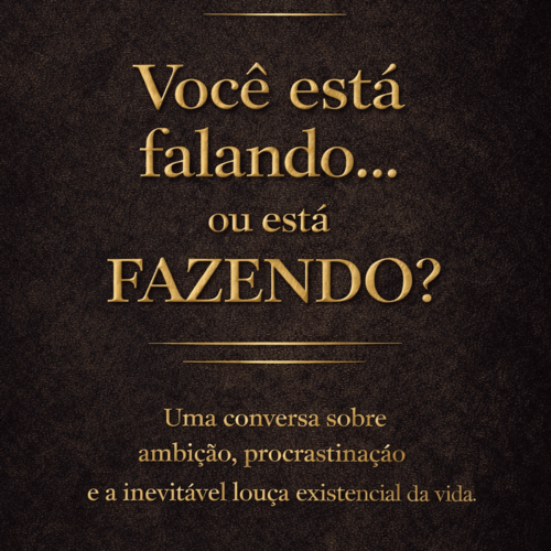 Você está falando… ou está FAZENDO? Uma conversa sobre ambição, procrastinação e a inevitável louça existencial da vida