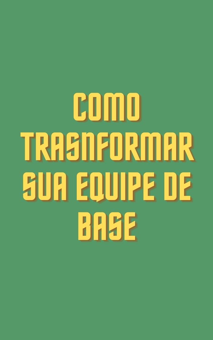 Como Transformar sua Equipe de Base