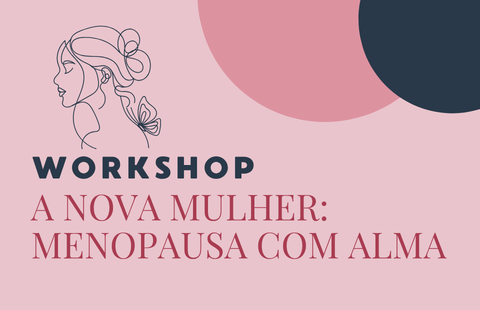 WORKSHOP A NOVA MULHER: Menopausa com Alma