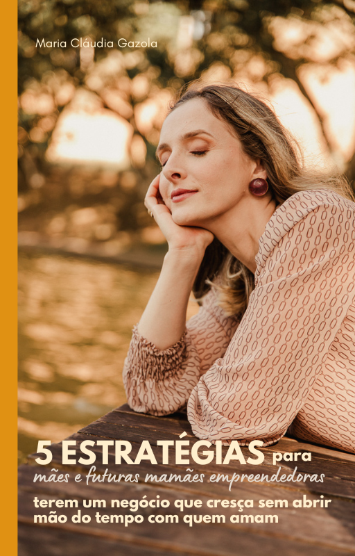 5 estratégias para mães e futuras mamães empreendedoras terem um negócio que cresça sem abrir mão do tempo com quem ama 