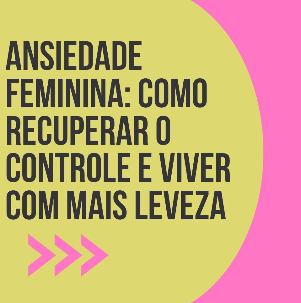 Ansiedade Feminina: Como Recuperar o Controle e Viver com Mais Leveza