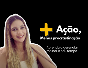 + Ação, menos procrastinação: aprenda a gerenciar melhor o seu tempo