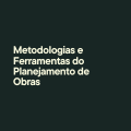Metodologias e Ferramentas do Planejamento de Obras