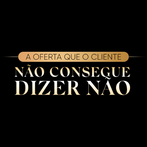 Oferta que o Cliente não consegue dizer não